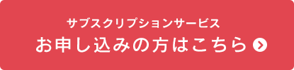 サブスクリプションサービスお申し込みの方はこちらをクリック